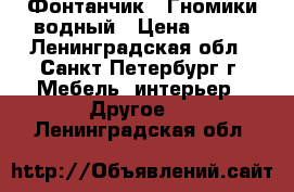 Фонтанчик - Гномики водный › Цена ­ 250 - Ленинградская обл., Санкт-Петербург г. Мебель, интерьер » Другое   . Ленинградская обл.